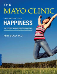 Title: The Mayo Clinic Handbook for Happiness: A Four-Step Plan for Resilient Living, Author: Amit Sood MD