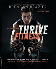Title: Thrive Fitness, second edition: The Program for Peak Mental and Physical Strength-Fueled by Clean, Plant-based, Whole Food Recipes, Author: Brendan Brazier