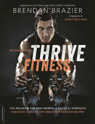 Title: Thrive Fitness, second edition: The Program for Peak Mental and Physical Strength-Fueled by Clean, Plant-based, Whole Food Recipes, Author: Brendan Brazier