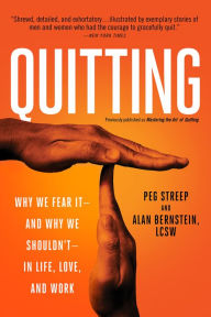 Title: Quitting (previously published as Mastering the Art of Quitting): Why We Fear It -- and Why We Shouldn't -- in Life, Love, and Work, Author: Peg Streep