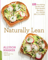 Title: Naturally Lean: 125 Nourishing Gluten-Free, Plant-Based Recipes-All Under 300 Calories, Author: Allyson Kramer