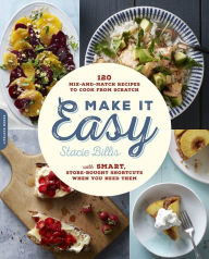Title: Make It Easy: 120 Mix-and-Match Recipes to Cook from Scratch -- with Smart Store-Bought Shortcuts When You Need Them, Author: Stacie Billis