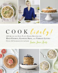 Title: Cook Lively!: 100 Quick and Easy Plant-Based Recipes for High Energy, Glowing Skin, and Vibrant Living-Using 10 Ingredients or Less, Author: Laura-Jane Koers