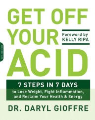 Title: Get Off Your Acid: 7 Steps in 7 Days to Lose Weight, Fight Inflammation, and Reclaim Your Health and Energy, Author: Dr. Daryl Gioffre