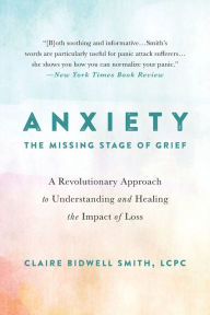 Title: Anxiety: The Missing Stage of Grief: A Revolutionary Approach to Understanding and Healing the Impact of Loss, Author: Claire Bidwell Smith