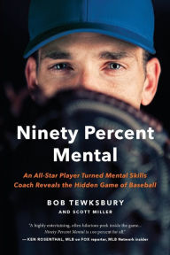 Title: Ninety Percent Mental: An All-Star Player Turned Mental Skills Coach Reveals the Hidden Game of Baseball, Author: Bob Tewksbury