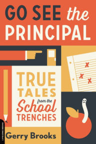 Title: Go See the Principal: True Tales from the School Trenches, Author: Gerry Brooks