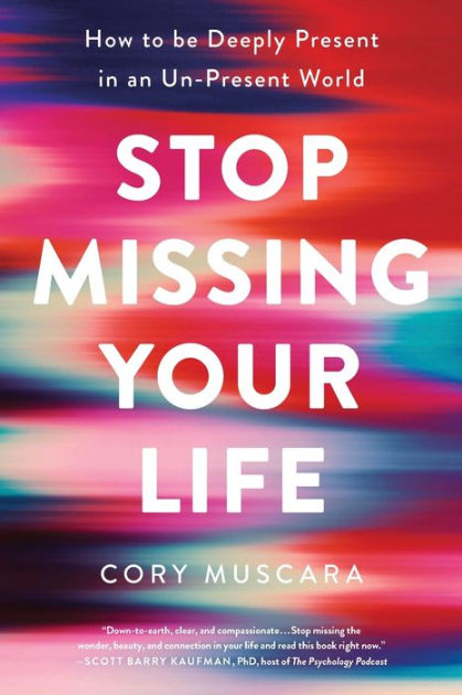 Stop Missing Your Life How To Be Deeply Present In An Un Present World By Cory Muscara Paperback Barnes Noble