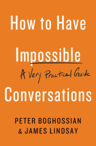 Bestseller books free download How to Have Impossible Conversations: A Very Practical Guide by Peter Boghossian, James Lindsay