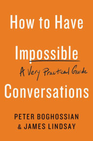 Title: How to Have Impossible Conversations: A Very Practical Guide, Author: Peter Boghossian