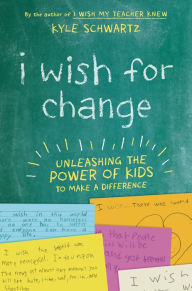 Title: I Wish for Change: Unleashing the Power of Kids to Make a Difference, Author: Kyle Schwartz