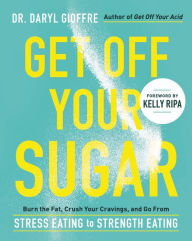 Title: Get Off Your Sugar: Burn the Fat, Crush Your Cravings, and Go From Stress Eating to Strength Eating, Author: Daryl Gioffre