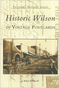 Title: Historic Wilson in Vintage Postcards, Author: J. Robert Boykin III