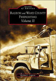 Title: Raleigh and Wake County Firefighting Volume II, Author: Michael J. Legeros