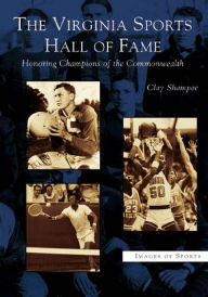 Title: The Virginia Sports Hall of Fame: Honoring Champions of the Commonwealth, Author: Clay Shampoe