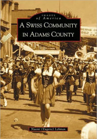 Title: A Swiss Community in Adams County, Author: Naomi (Eugene) Lehman