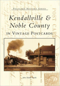 Title: Kendallville & Noble County in Vintage Postcards, Author: John Martin Smith