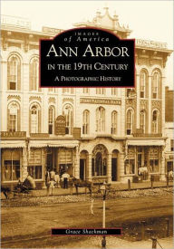 Title: Ann Arbor in the 19th Century: A Photographic History, Author: Grace Shackman