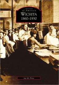 Title: Wichita: 1860-1930, Author: Jay M. Price