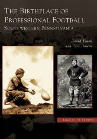 Title: The Birthplace of Professional Football: Southwestern Pennsylvania, Author: David Finoli