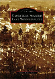 Title: Cemeteries Around Lake Winnipesaukee, Author: Glenn A. Knoblock