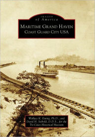 Title: Maritime Grand Haven: Coast Guard City USA, Author: Wallace K. Ewing Ph.D.