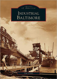 Title: Industrial Baltimore, Author: Arcadia Publishing