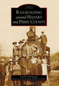 Title: Railroading around Hazard and Perry County, Author: Martha Hall Quigley