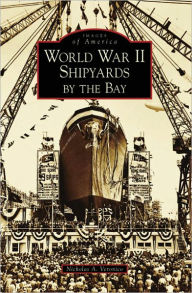 Title: World War II Shipyards by the Bay, Author: Nicholas A. Veronico