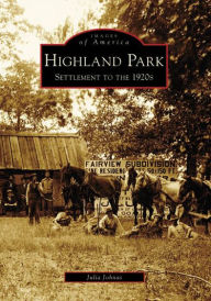 Title: Highland Park: Settlement to the 1920s, Author: Arcadia Publishing