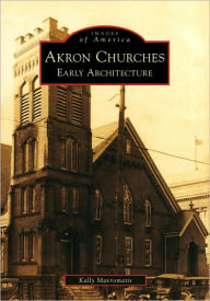 Title: Akron Churches: Early Architecture, Author: Kally Mavromatis