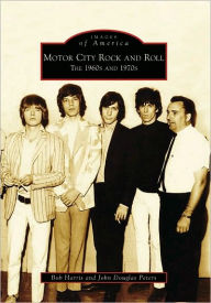 Title: Motor City Rock and Roll: The 1960s and 1970s, Author: Bob Harris