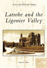 Title: Latrobe and the Ligonier Valley, Author: Rachel E. Smith