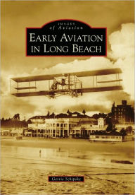 Title: Early Aviation in Long Beach, Author: Gerrie Schipske