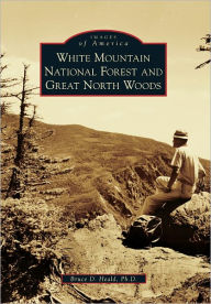 Title: White Mountain National Forest and Great North Woods, Author: Bruce D. Heald Ph.D.