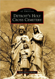 Title: Detroit's Holy Cross Cemetery, Author: Elaine Walters Raymo