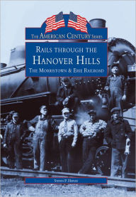 Title: Rails Through The Hanover Hills: The Morristown & Erie Railroad, Author: Steven P. Hepler