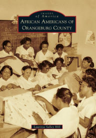 Title: African Americans of Orangeburg County, Author: Lauritza Salley Hill