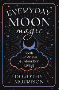 Everyday Moon Magic: Spells & Rituals for Abundant Living