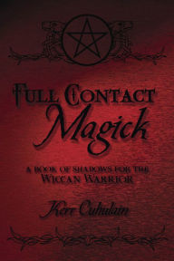 Full Contact Magick: A Book of Shadows for the Wiccan Warrior