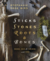 Title: Sticks, Stones, Roots & Bones: Hoodoo, Mojo & Conjuring with Herbs, Author: Stephanie Rose Bird