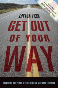 Get Out of Your Way: Unlocking the Power of Your Mind to Get What You Want