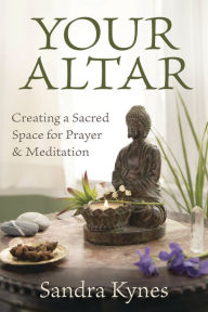 Title: Your Altar: Creating a Sacred Space for Prayer & Meditation, Author: Sandra Kynes