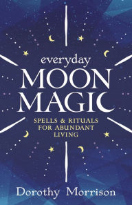 Title: Everyday Moon Magic: Spells & Rituals for Abundant Living, Author: Dorothy Morrison