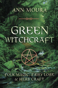 Title: Green Witchcraft: Folk Magic, Fairy Lore & Herb Craft, Author: Ann Moura