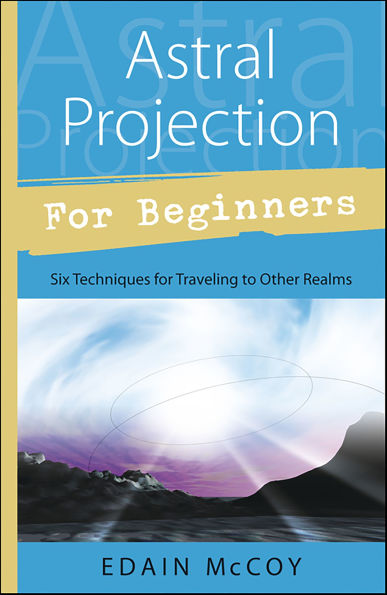 Astral Projection for Beginners: Six Techniques for Traveling to Other Realms