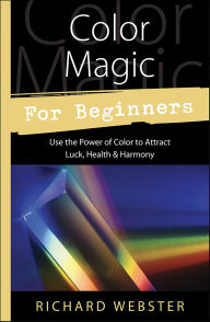 Title: Color Magic for Beginners: Use the Power of Color to Attract Luck, Health & Harmony, Author: Richard Webster