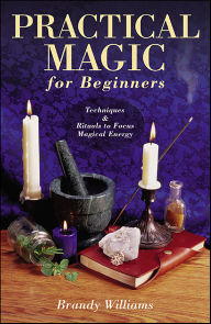 Title: Practical Magic for Beginners: Techniques & Rituals to Focus Magical Energy, Author: Brandy Williams