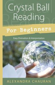 Title: Crystal Ball Reading for Beginners: Easy Divination & Interpretation, Author: Alexandra Chauran