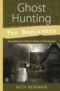 Title: Ghost Hunting for Beginners: Everything You Need to Know to Get Started, Author: Rich Newman